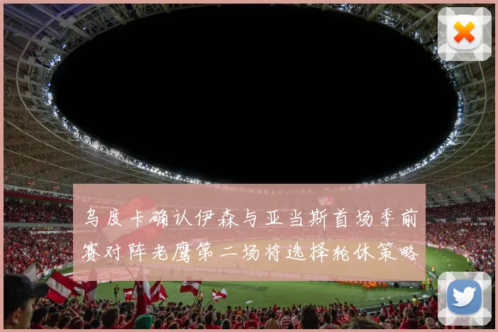 乌度卡确认伊森与亚当斯首场季前赛对阵老鹰第二场将选择轮休策略