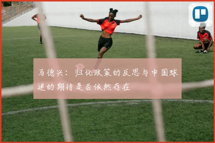 马德兴：归化政策的反思与中国球迷的期待是否依然存在