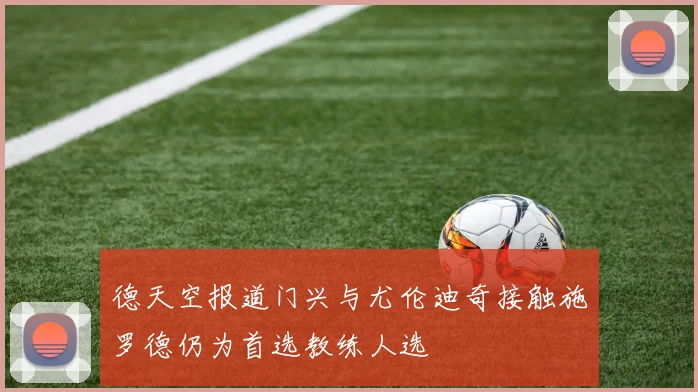 德天空报道门兴与尤伦迪奇接触施罗德仍为首选教练人选